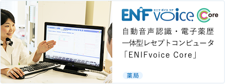 ENIFvoice Core 自動音声認識・電子薬歴一体型レセプトコンピュータ「ENIFvoice Core」 [調剤薬局]